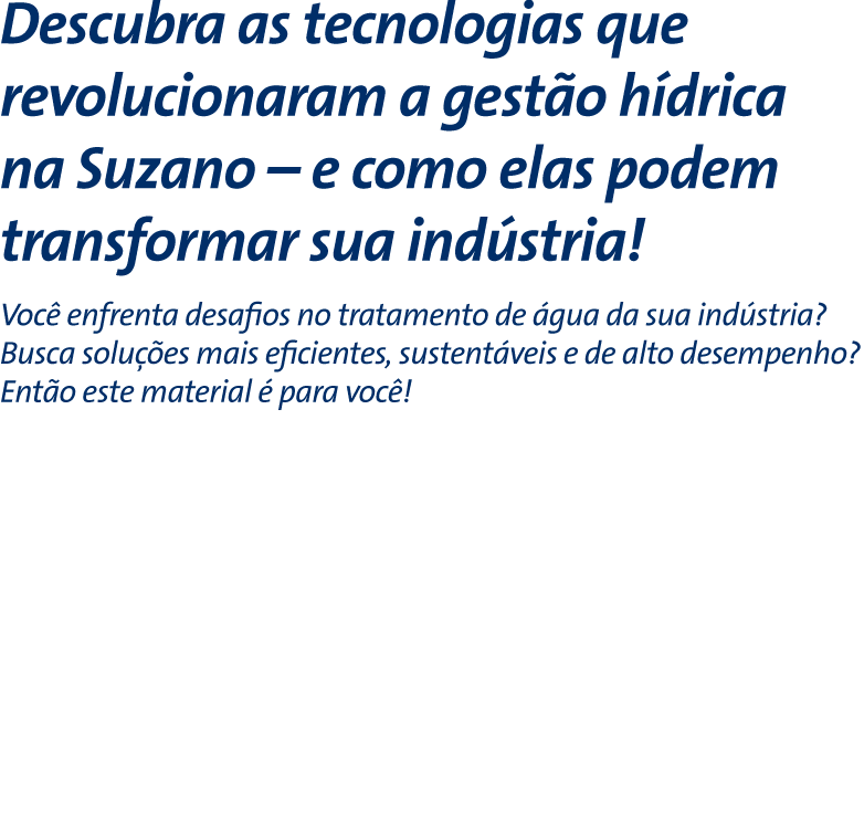 Descubra as tecnologias que revolucionaram a gestão hídrica na Suzano – e como elas podem transformar sua indústria! - Você enfrenta desafios no tratamento de água da sua indústria? Busca soluções mais eficientes, sustentáveis e de alto desempenho? Então este material é para você!