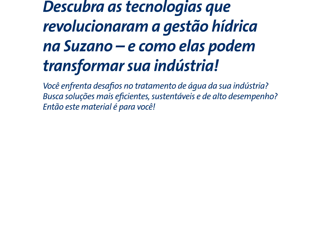 Descubra as tecnologias que revolucionaram a gestão hídrica na Suzano – e como elas podem transformar sua indústria! - Você enfrenta desafios no tratamento de água da sua indústria? Busca soluções mais eficientes, sustentáveis e de alto desempenho? Então este material é para você!