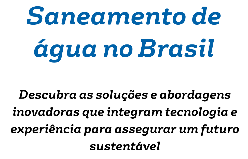 Saneamento de água no Brasil - Descubra as soluções e abordagens inovadoras que integram tecnologia e experiência para assegurar um futuro sustentável