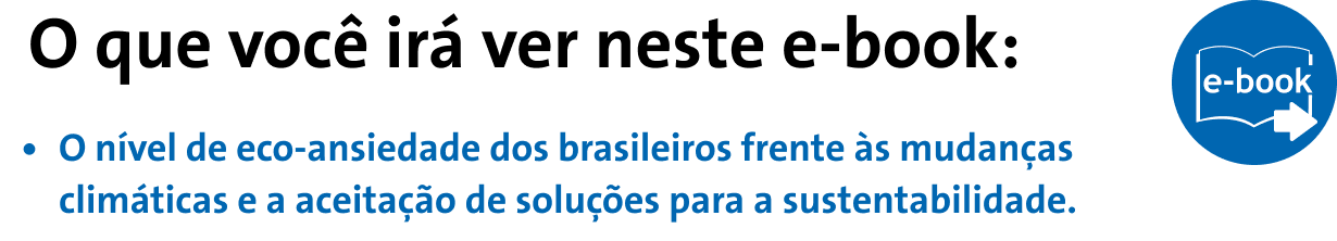 O que você irá ver neste e-book: O nível de eco-ansiedade dos brasileiros frente às mudanças climáticas e a aceitação de soluções para a sustentabilidade.